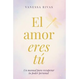 Rivas, Vanessa El amor eres tú: Un manual para recuperar tu poder personal Rivas, Vanessa El amor eres tú: Un manual para recuperar tu poder personal