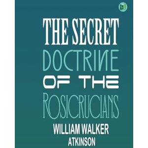 William Walker Atkinson The Secret Doctrine of the Rosicrucians William Walker Atkinson The Secret Doctrine of the Rosicrucians