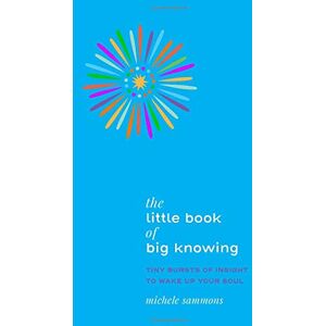 Sammons, Michele The Little Book of Big Knowing: Tiny Burst of Insight to Wake Up Your Soul Sammons, Michele The Little Book of Big Knowing: Tiny Burst of Insight to Wake Up Your Soul