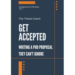 The Thesis Coach Get Accepted: Writing a PhD Proposal They Can't Ignore: Strategies for navigating the PhD proposal process confidently…without mentors, networks, or insider access. (Navigating Your PhD) The Thesis Coach Get Accepted: Writing a PhD Proposal They Can't Ignore: Strategies for navigating the PhD proposal process confidently…without mentors, networks, or insider access. (Navigating Your PhD)
