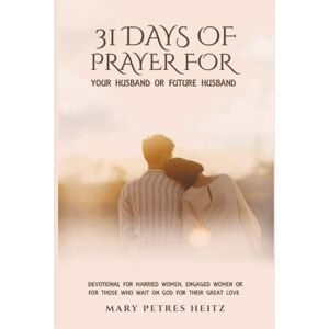 Petres Heitz, Mary 31 Days of Prayer for Your Husband or Future Husband Petres Heitz, Mary 31 Days of Prayer for Your Husband or Future Husband