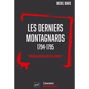 Biard, Michel Les Derniers Jours de la Montagne (1794-1795): Vie et mort des premiers irréductibles de gauche Biard, Michel Les Derniers Jours de la Montagne (1794-1795): Vie et mort des premiers irréductibles de gauche