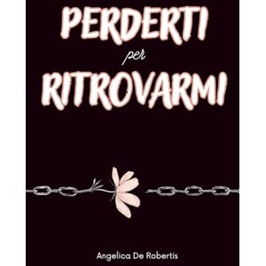 De Robertis, Angelica Perderti per ritrovarmi: Come uscire da una relazione tossica e ricominciare da te De Robertis, Angelica Perderti per ritrovarmi: Come uscire da una relazione tossica e ricominciare da te