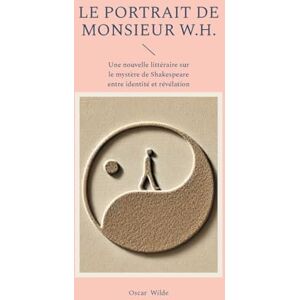 Wilde, Oscar Le portrait de monsieur W.H.: Une nouvelle littéraire sur le mystère de Shakespeare entre identité et révélation Wilde, Oscar Le portrait de monsieur W.H.: Une nouvelle littéraire sur le mystère de Shakespeare entre identité et révélation