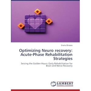 Bhalala, Sneha Optimizing Neuro recovery: Acute-Phase Rehabilitation Strategies: Seizing the Golden Hours: Early Rehabilitation for Brain and Nerve Recovery Bhalala, Sneha Optimizing Neuro recovery: Acute-Phase Rehabilitation Strategies: Seizing the Golden Hours: Early Rehabilitation for Brain and Nerve Recovery