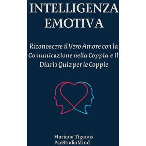 Tiganus, Dott.ssa Mariana Intelligenza Emotiva: Riconoscere il Vero Amore con la Comunicazione nella Coppia e il Diario Quiz per le Coppie Tiganus, Dott.ssa Mariana Intelligenza Emotiva: Riconoscere il Vero Amore con la Comunicazione nella Coppia e il Diario Quiz per le Coppie