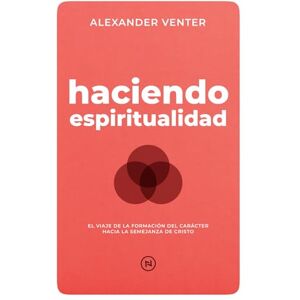 Venter, Alexander Haciendo Espiritualidad: El Viaje de la Formación del Carácter hacia la Semejanza de Cristo Venter, Alexander Haciendo Espiritualidad: El Viaje de la Formación del Carácter hacia la Semejanza de Cristo