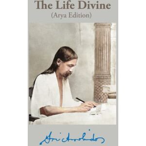 Aurobindo, Sri The Life Divine: Arya Edition Aurobindo, Sri The Life Divine: Arya Edition