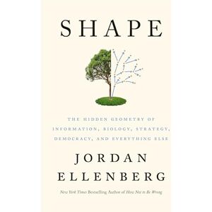 Ellenberg, Jordan Shape: The Hidden Geometry of Information, Biology, Strategy, Democracy, and Everything Else Ellenberg, Jordan Shape: The Hidden Geometry of Information, Biology, Strategy, Democracy, and Everything Else
