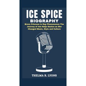 R. Lyons, Thelma ICE SPICE BIOGRAPHY: Bronx Princess to Rap Phenomenon The Journey of Isis Naija Gaston as She Changed Music, Style and Culture R. Lyons, Thelma ICE SPICE BIOGRAPHY: Bronx Princess to Rap Phenomenon The Journey of Isis Naija Gaston as She Changed Music, Style and Culture