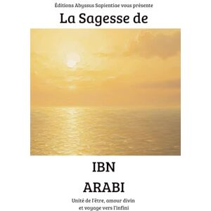 Sapientiae, Éditions Abyssus La Sagesse de Ibn Arabi : Unité de l’être, amour divin et voyage vers l’infini Sapientiae, Éditions Abyssus La Sagesse de Ibn Arabi : Unité de l’être, amour divin et voyage vers l’infini