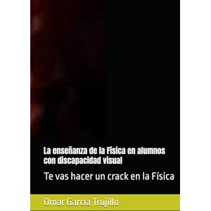 García Trujillo, Omar La enseñanza de la Física en alumnos con discapacidad visual: Te vas hacer un crack en la Física García Trujillo, Omar La enseñanza de la Física en alumnos con discapacidad visual: Te vas hacer un crack en la Física