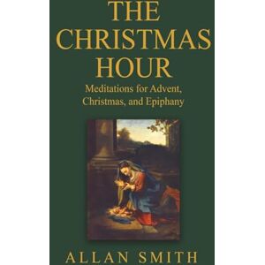 Smith, Allan The Christmas Hour: Meditations for Advent, Christmas and Epiphany (BOOKS WITH A MISSION — Spiritual Formation for Today’s Catholic) Smith, Allan The Christmas Hour: Meditations for Advent, Christmas and Epiphany (BOOKS WITH A MISSION — Spiritual Formation for Today’s Catholic)