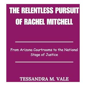 Vale, Tessandra M. The Relentless Pursuit of Rachel Mitchell: From Arizona Courtrooms to the National Stage of Justice Vale, Tessandra M. The Relentless Pursuit of Rachel Mitchell: From Arizona Courtrooms to the National Stage of Justice
