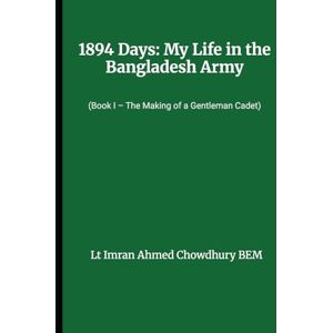 Ahmed 1894 DAYS: MY LIFE IN THE BANGLADESH ARMY The Making of a Gentleman Cadet Ahmed 1894 DAYS: MY LIFE IN THE BANGLADESH ARMY The Making of a Gentleman Cadet
