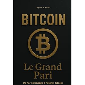 Muñoz, Miguel A. BITCOIN. Le Grand Pari: De l'or numérique à l'étalon bitcoin Muñoz, Miguel A. BITCOIN. Le Grand Pari: De l'or numérique à l'étalon bitcoin