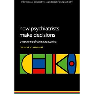 Heinrichs, Douglas W. How Psychiatrists Make Decisions: The Science of Clinical Reasoning (International Perspectives In Philosophy & Psychiatry) Heinrichs, Douglas W. How Psychiatrists Make Decisions: The Science of Clinical Reasoning (International Perspectives In Philosophy & Psychiatry)