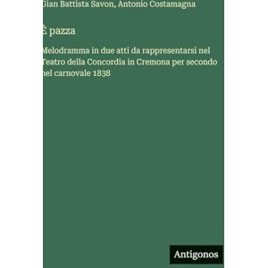 Savon, Gian Battista È pazza: Melodramma in due atti da rappresentarsi nel Teatro della Concordia in Cremona per secondo nel carnovale 1838 Savon, Gian Battista È pazza: Melodramma in due atti da rappresentarsi nel Teatro della Concordia in Cremona per secondo nel carnovale 1838