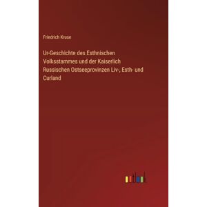 Kruse, Friedrich Ur-Geschichte des Esthnischen Volksstammes und der Kaiserlich Russischen Ostseeprovinzen Liv-, Esth- und Curland Kruse, Friedrich Ur-Geschichte des Esthnischen Volksstammes und der Kaiserlich Russischen Ostseeprovinzen Liv-, Esth- und Curland