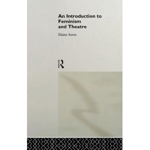 Aston, Elaine An Introduction to Feminism and Theatre Aston, Elaine An Introduction to Feminism and Theatre