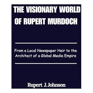 Johnson, Rupert J. The Visionary World of Rupert Murdoch: From a Local Newspaper Heir to the Architect of a Global Media Empire Johnson, Rupert J. The Visionary World of Rupert Murdoch: From a Local Newspaper Heir to the Architect of a Global Media Empire