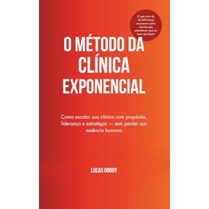 Godoy, Lucas O Método da Clínica Exponencial: Como escalar sua clínica com propósito, liderança e estratégia — sem perder sua essência humana Godoy, Lucas O Método da Clínica Exponencial: Como escalar sua clínica com propósito, liderança e estratégia — sem perder sua essência humana