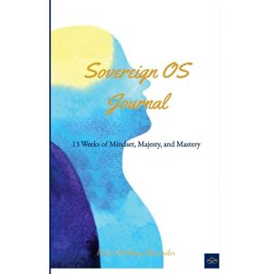 Alexander, Prince Anthony The Sovereign OS Journal: 13 Weeks of Mindset, Self-Leadership, and Inner Sovereignty Alexander, Prince Anthony The Sovereign OS Journal: 13 Weeks of Mindset, Self-Leadership, and Inner Sovereignty