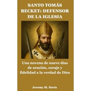 Davis, Jeremy M. SANTO TOMÁS BECKET: DEFENSOR DE LA IGLESIA: Una novena de nueve días de oración, coraje y fidelidad a la verdad de Dios Davis, Jeremy M. SANTO TOMÁS BECKET: DEFENSOR DE LA IGLESIA: Una novena de nueve días de oración, coraje y fidelidad a la verdad de Dios