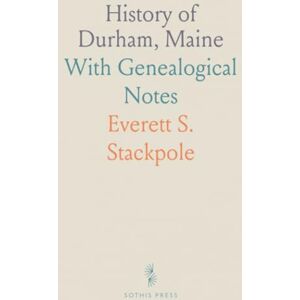 Everett S., Stackpole History of Durham, Maine: With Genealogical Notes Everett S., Stackpole History of Durham, Maine: With Genealogical Notes