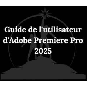 Andrews, Kester Guide de l utilisateur d Adobe Premiere Pro 2025: Un guide pratique, etape par etape Andrews, Kester Guide de l utilisateur d Adobe Premiere Pro 2025: Un guide pratique, etape par etape