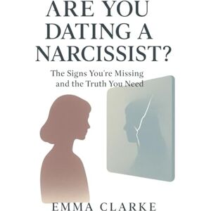 Clarke, Emma Are You Dating a Narcissist? The Signs You’re Missing and the Truth You Need Clarke, Emma Are You Dating a Narcissist? The Signs You’re Missing and the Truth You Need