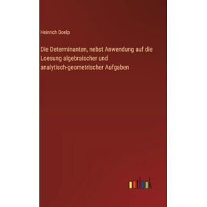 Doelp, Heinrich Die Determinanten, nebst Anwendung auf die Loesung algebraischer und analytisch-geometrischer Aufgaben Doelp, Heinrich Die Determinanten, nebst Anwendung auf die Loesung algebraischer und analytisch-geometrischer Aufgaben