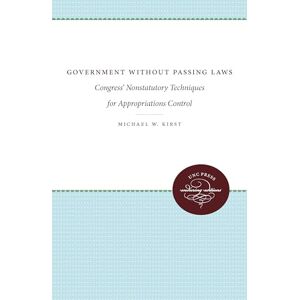 Kirst, Michael W. Government Without Passing Laws: Congress' Nonstatutory Techniques for Appropriations Control (UNC Press Enduring Editions) Kirst, Michael W. Government Without Passing Laws: Congress' Nonstatutory Techniques for Appropriations Control (UNC Press Enduring Editions)