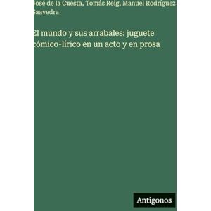 Reig, Tomás El mundo y sus arrabales: juguete cómico-lírico en un acto y en prosa Reig, Tomás El mundo y sus arrabales: juguete cómico-lírico en un acto y en prosa