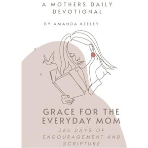 Lee Grace For the Everyday Mom: 365 Days of Encouragement and Scripture: A Mothers Daily Devotional Lee Grace For the Everyday Mom: 365 Days of Encouragement and Scripture: A Mothers Daily Devotional