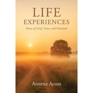 Acton, Annette Life Experiences: Poems of Grief, Grace, and Gratitude Acton, Annette Life Experiences: Poems of Grief, Grace, and Gratitude