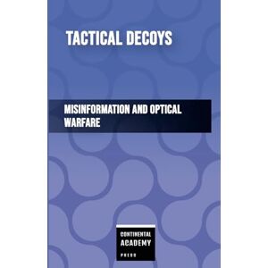 Academy Press, Continental Tactical Decoys Misinformation and Optical Warfare Academy Press, Continental Tactical Decoys Misinformation and Optical Warfare