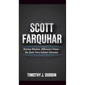 Durbin, Timothy J. SCOTT FARQUHAR: Startup Mindset, Billionaire Vision – The Quiet Force Behind Atlassian Durbin, Timothy J. SCOTT FARQUHAR: Startup Mindset, Billionaire Vision – The Quiet Force Behind Atlassian