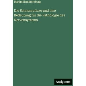 Sternberg, Maximilian Die Sehnenreflexe und ihre Bedeutung für die Pathologie des Nervensystems Sternberg, Maximilian Die Sehnenreflexe und ihre Bedeutung für die Pathologie des Nervensystems