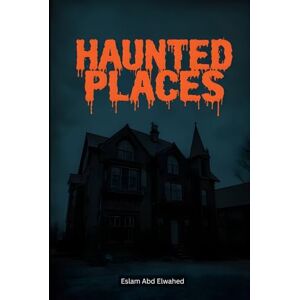 Abd Elwahed, Eslam Haunted Places: 100 True Stories of Real-Life Ghost Encounters (Horror & Supernatural) Abd Elwahed, Eslam Haunted Places: 100 True Stories of Real-Life Ghost Encounters (Horror & Supernatural)