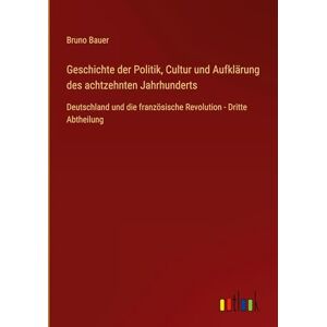 Bauer, Bruno Geschichte der Politik, Cultur und Aufklärung des achtzehnten Jahrhunderts: Deutschland und die französische Revolution Dritte Abtheilung Bauer, Bruno Geschichte der Politik, Cultur und Aufklärung des achtzehnten Jahrhunderts: Deutschland und die französische Revolution Dritte Abtheilung