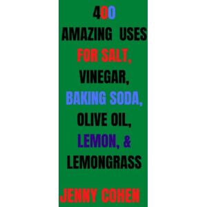 COHEN, JENNY 400 AMAZING USES FOR SALT, VINEGAR, BAKING SODA, OLIVE OIL, LEMONS, AND LEMONGRASS COHEN, JENNY 400 AMAZING USES FOR SALT, VINEGAR, BAKING SODA, OLIVE OIL, LEMONS, AND LEMONGRASS