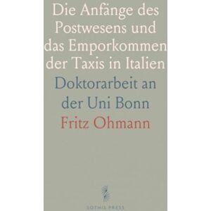 Fritz, Ohmann Die Anfänge des Postwesens und das Emporkommen der Taxis in Italien: Doktorarbeit an der Uni Bonn Fritz, Ohmann Die Anfänge des Postwesens und das Emporkommen der Taxis in Italien: Doktorarbeit an der Uni Bonn