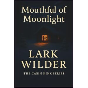 Wilder, Lark Mouthful of Moonlight: A Cozy Kink Romance of Oral Fixation, Public Pleasure, and Mountain Heat (The Cabin Kink Series) Wilder, Lark Mouthful of Moonlight: A Cozy Kink Romance of Oral Fixation, Public Pleasure, and Mountain Heat (The Cabin Kink Series)