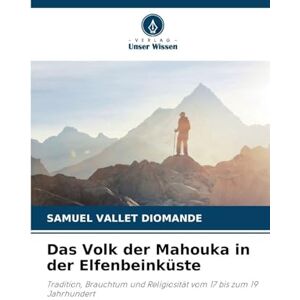 Diomande, Samuel Vallet Das Volk der Mahouka in der Elfenbeinküste: Tradition, Brauchtum und Religiosität vom 17 bis zum 19 Jahrhundert Diomande, Samuel Vallet Das Volk der Mahouka in der Elfenbeinküste: Tradition, Brauchtum und Religiosität vom 17 bis zum 19 Jahrhundert