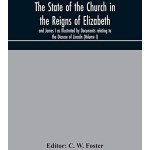 The State of the Church in the Reigns of Elizabeth and James I as Illustrated by Documents relating to the Diocese of Lincoln (Volume I) The State of the Church in the Reigns of Elizabeth and James I as Illustrated by Documents relating to the Diocese of Lincoln (Volume I)