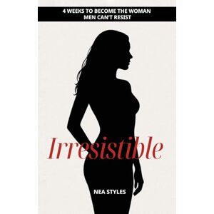 Styles, Nea Irresistible: 4 Weeks to Become the Woman Men Can’t Resist Styles, Nea Irresistible: 4 Weeks to Become the Woman Men Can’t Resist