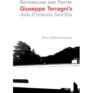 Andrews, Brian Delford Rationalism and Poetry: Giuseppe Terragni's Asilo D'Infanzia Sant'Elia Andrews, Brian Delford Rationalism and Poetry: Giuseppe Terragni's Asilo D'Infanzia Sant'Elia