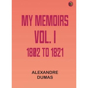Alexandre Dumas My Memoirs Vol. I 1802 to 1821 Alexandre Dumas My Memoirs Vol. I 1802 to 1821
