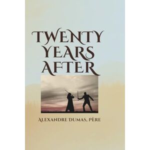 Père, Alexandre Dumas Twenty Years After: The Classic Sequel to The Three Musketeers by the Master Storyteller Alexandre Dumas Père, Alexandre Dumas Twenty Years After: The Classic Sequel to The Three Musketeers by the Master Storyteller Alexandre Dumas
